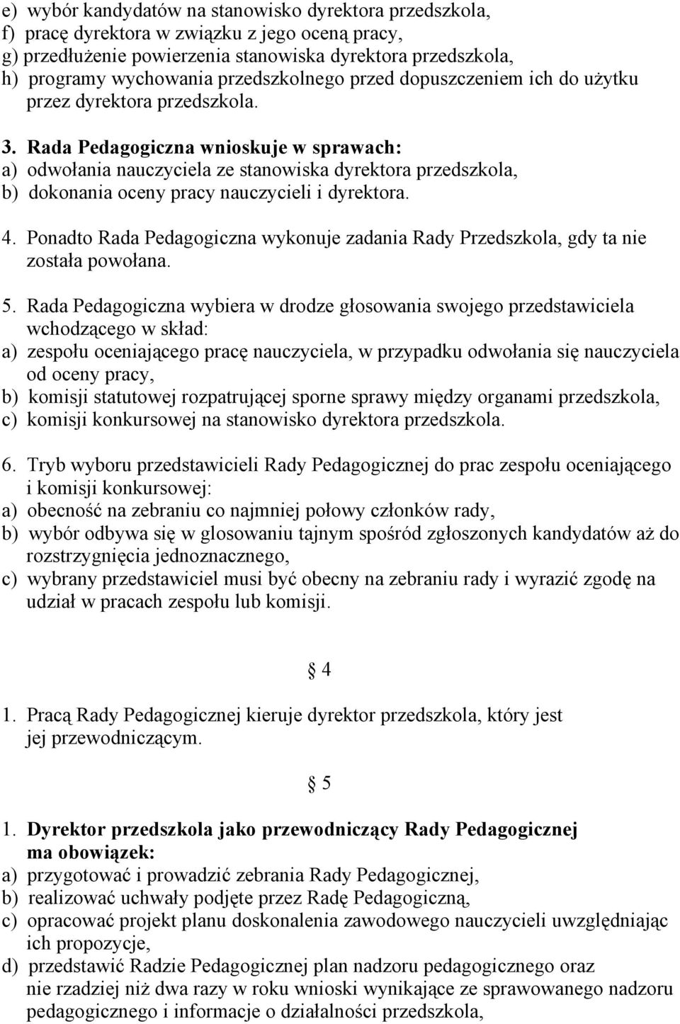 Rada Pedagogiczna wnioskuje w sprawach: a) odwołania nauczyciela ze stanowiska dyrektora przedszkola, b) dokonania oceny pracy nauczycieli i dyrektora. 4.