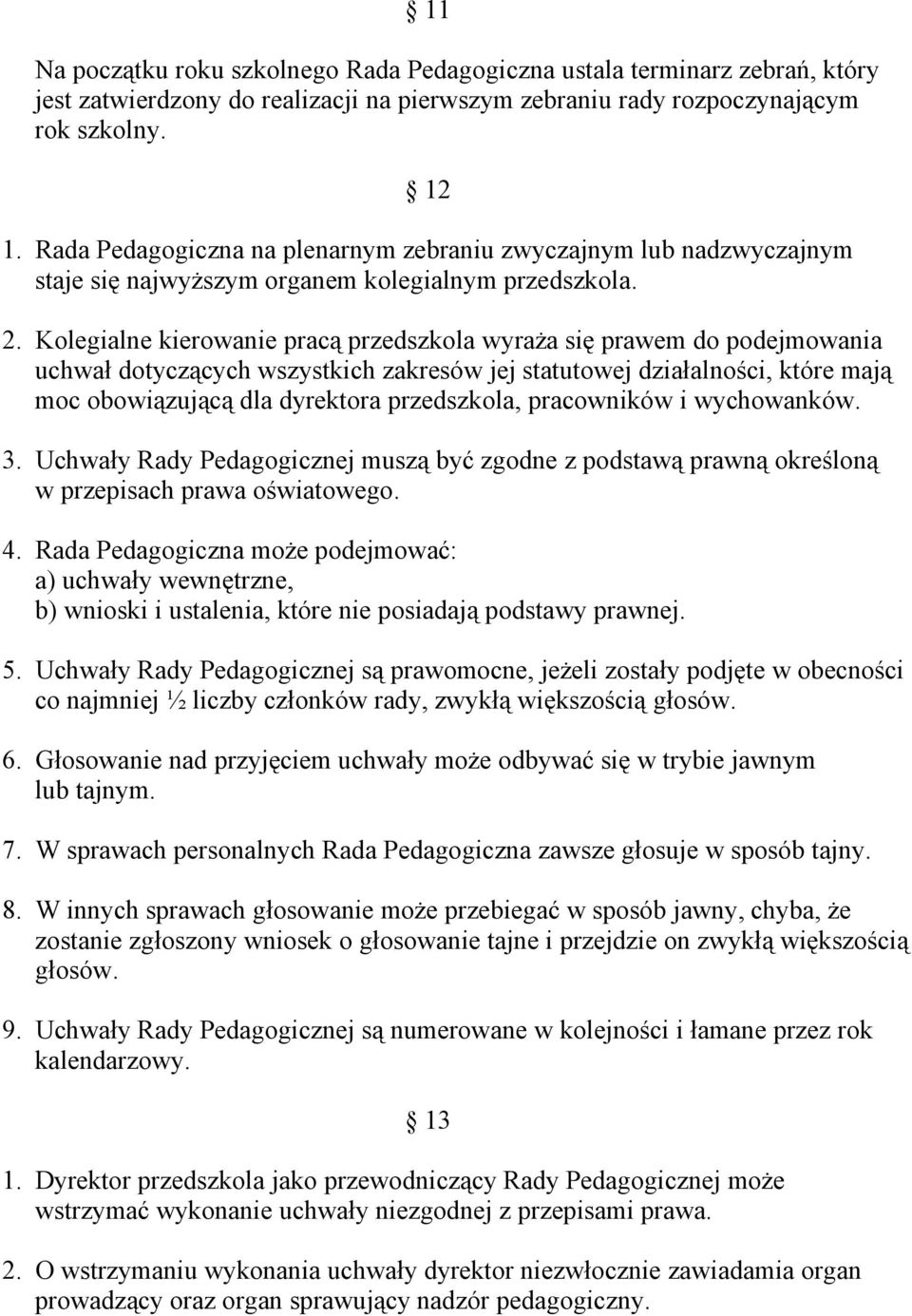 Kolegialne kierowanie pracą przedszkola wyraża się prawem do podejmowania uchwał dotyczących wszystkich zakresów jej statutowej działalności, które mają moc obowiązującą dla dyrektora przedszkola,