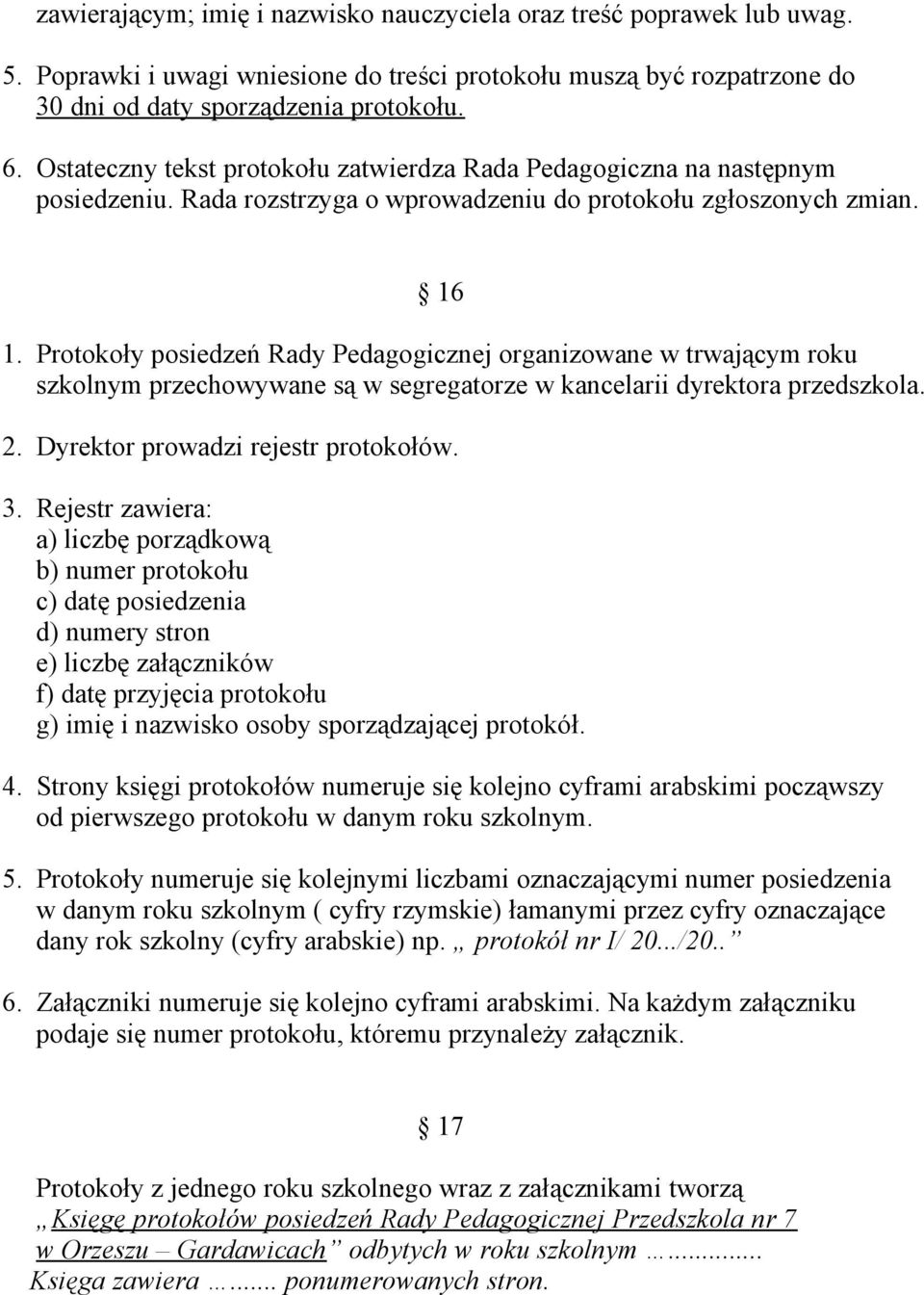 Protokoły posiedzeń Rady Pedagogicznej organizowane w trwającym roku szkolnym przechowywane są w segregatorze w kancelarii dyrektora przedszkola. 2. Dyrektor prowadzi rejestr protokołów. 3.