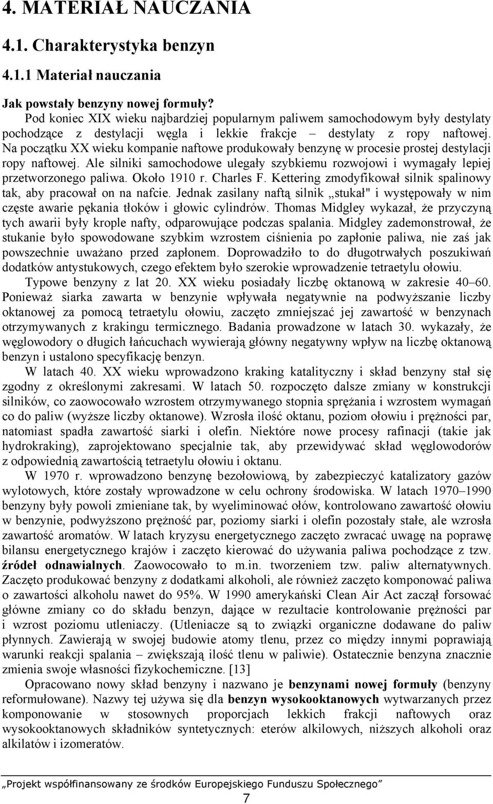 Na początku XX wieku kompanie naftowe produkowały benzynę w procesie prostej destylacji ropy naftowej. Ale silniki samochodowe ulegały szybkiemu rozwojowi i wymagały lepiej przetworzonego paliwa.