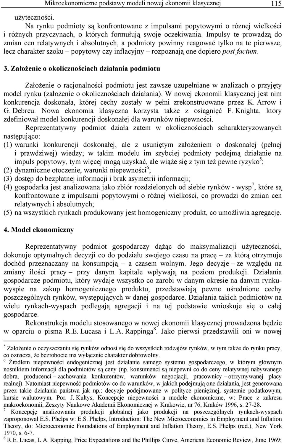 Impulsy e prowadzą do zmian cen relaywnych i absolunych, a podmioy powinny reagować ylko na e pierwsze, lecz charaker szoku popyowy czy inflacyjny rozpoznają one dopiero pos facum. 3.