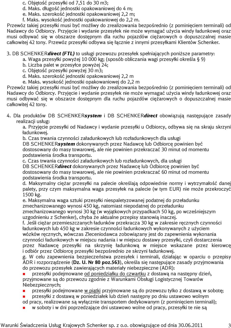 Przyjęcie i wydanie przesyłek nie może wymagać użycia windy ładunkowej oraz musi odbywać się w obszarze dostępnym dla ruchu pojazdów ciężarowych o dopuszczalnej masie całkowitej 42 tony.
