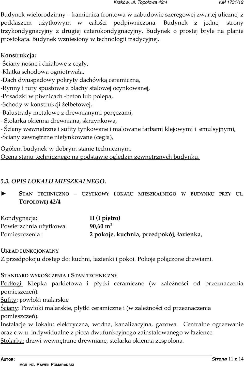 Konstrukcja: -Ściany nośne i działowe z cegły, -Klatka schodowa ogniotrwała, -Dach dwuspadowy pokryty dachówką ceramiczną, -Rynny i rury spustowe z blachy stalowej ocynkowanej, -Posadzki w piwnicach