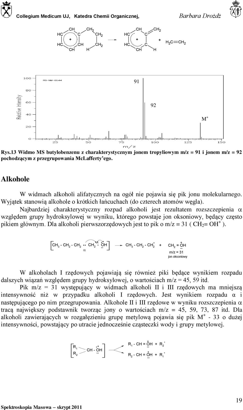 Najbardziej charakterystyczny rozpad alkoholi jest rezultatem rozszczepienia względem grupy hydroksylowej w wyniku, którego powstaje jon oksoniowy, będący często pikiem głównym.