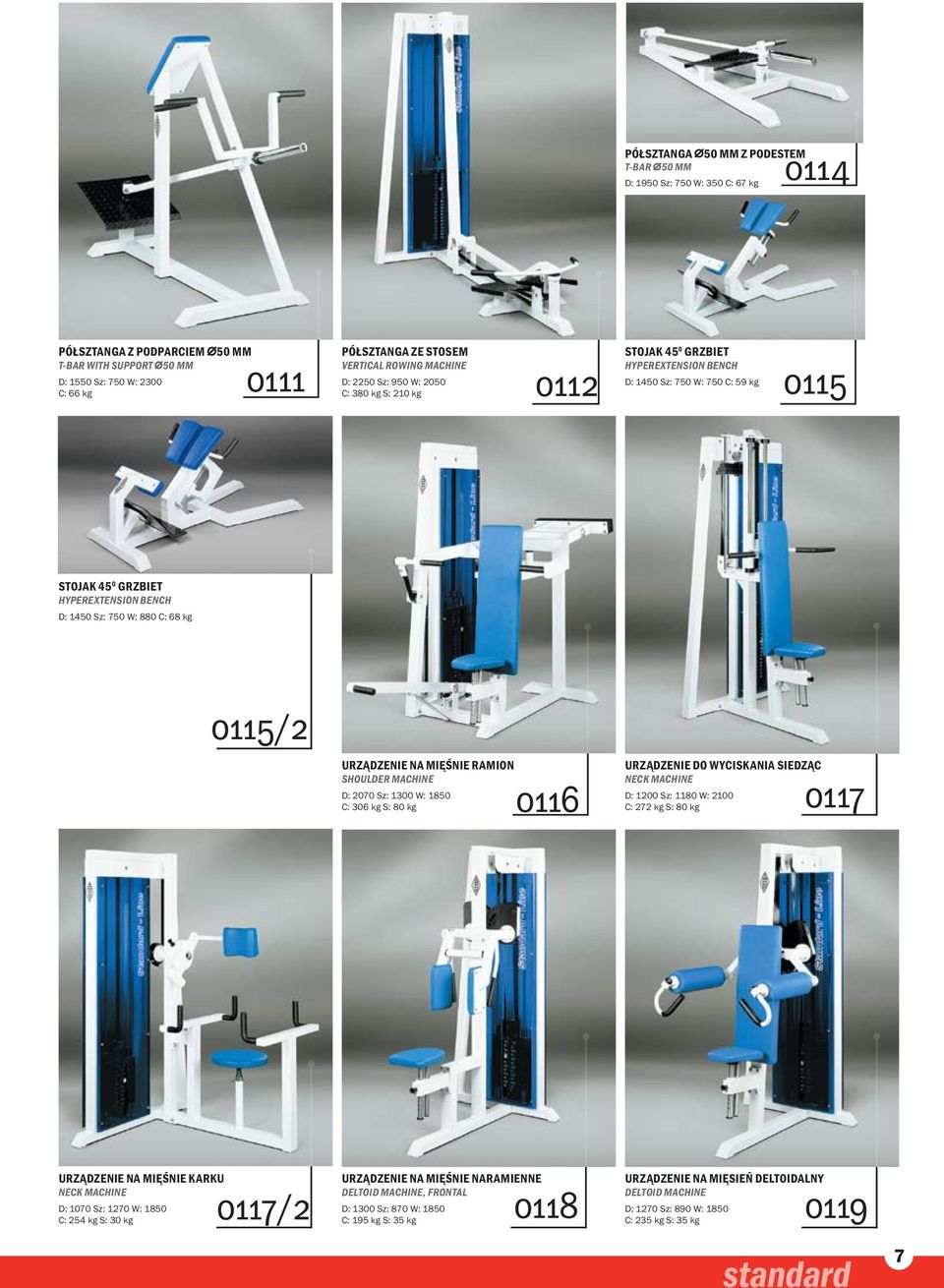 W: 880 C: 68 kg 0115/2 UrządzENIE na mięśnie ramion SHOULDER MACHINE D: 2070 Sz: 1300 W: 1850 C: 306 kg S: 80 kg 0116 UrządzENIE do wyciskania siedząc NECK MACHINE D: 1200 Sz: 1180 W: 2100 C: 272 kg