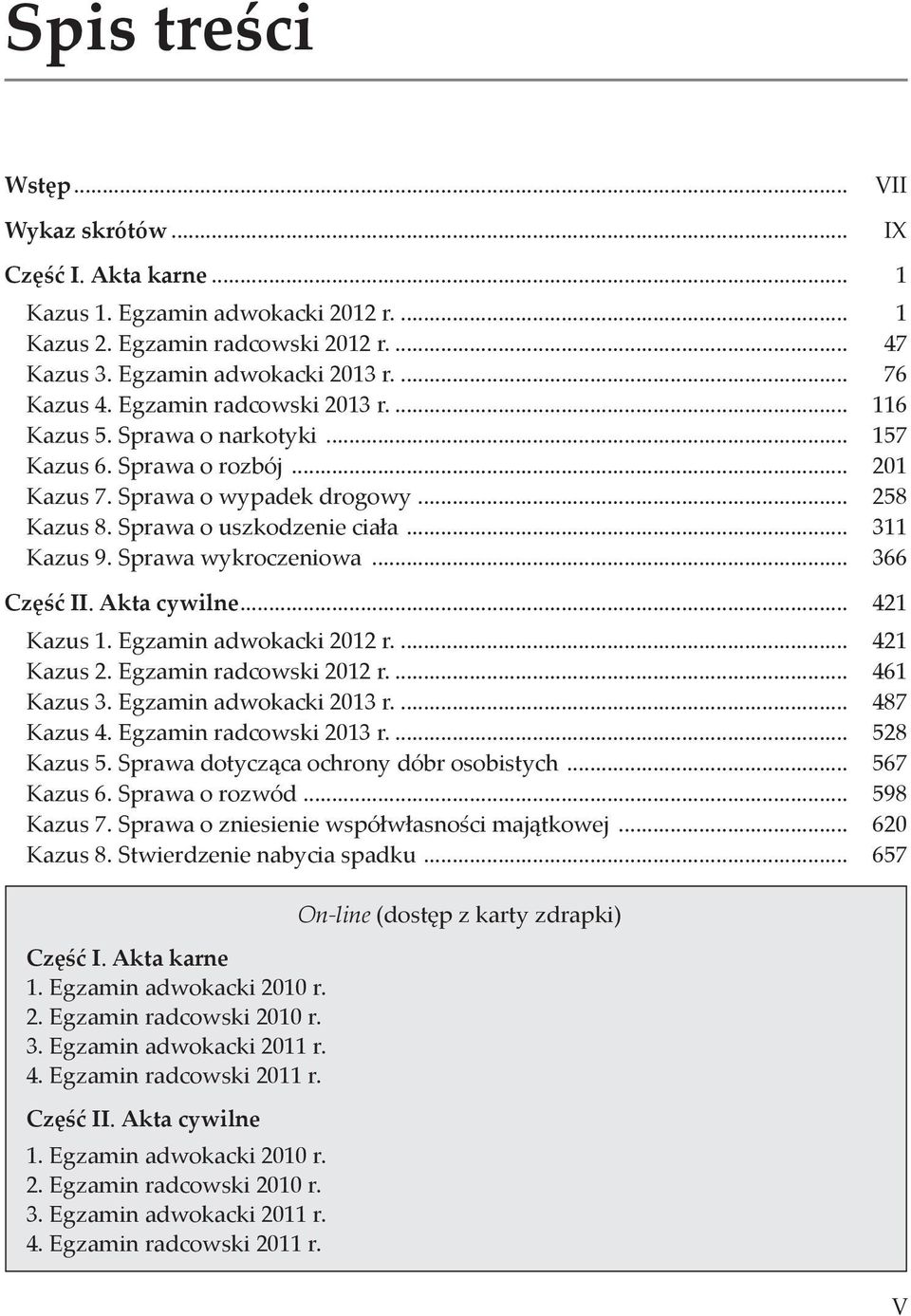 Sprawa wykroczeniowa... 366 Część II. Akta cywilne... 421 Kazus 1. Egzamin adwokacki 2012 r... 421 Kazus 2. Egzamin radcowski 2012 r... 461 Kazus 3. Egzamin adwokacki 2013 r... 487 Kazus 4.