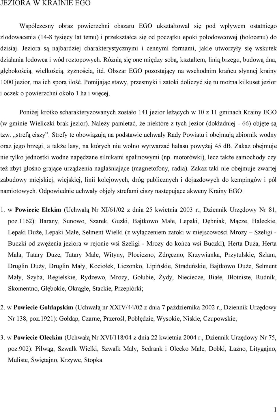 Różnią się one między sobą, kształtem, linią brzegu, budową dna, głębokością, wielkością, żyznością, itd. Obszar EGO pozostający na wschodnim krańcu słynnej krainy 1000 jezior, ma ich sporą ilość.