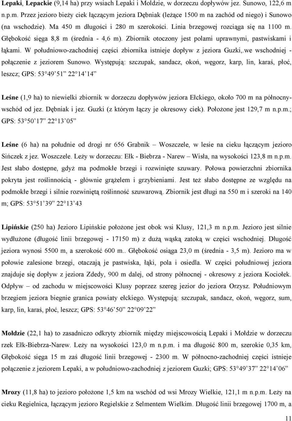 Głębokość sięga 8,8 m (średnia - 4,6 m). Zbiornik otoczony jest polami uprawnymi, pastwiskami i łąkami. W południowo-zachodniej części zbiornika istnieje dopływ z jeziora Guzki,.