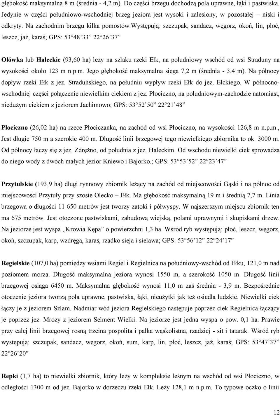 występują: szczupak, sandacz, węgorz, okoń, lin, płoć, leszcz, jaź, karaś; GPS: 53 48 33 22 26 37 Ołówka lub Haleckie (93,60 ha) leży na szlaku rzeki Ełk, na południowy wschód od wsi Straduny na