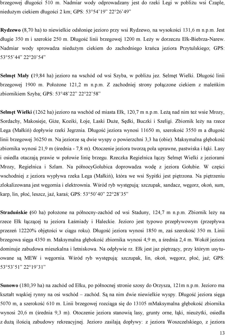 wysokości 131,6 m n.p.m. Jest długie 350 m i szerokie 250 m. Długość linii brzegowej 1200 m. Leży w dorzeczu Ełk-Biebrza-Narew.