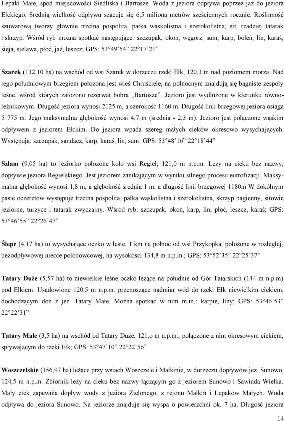 Wśród ryb można spotkać następujące: szczupak, okoń, węgorz, sum, karp, boleń, lin, karaś, sieja, sielawa, płoć, jaź, leszcz; GPS: 53 49 54 22 17 21 Szarek (132,10 ha) na wschód od wsi Szarek w