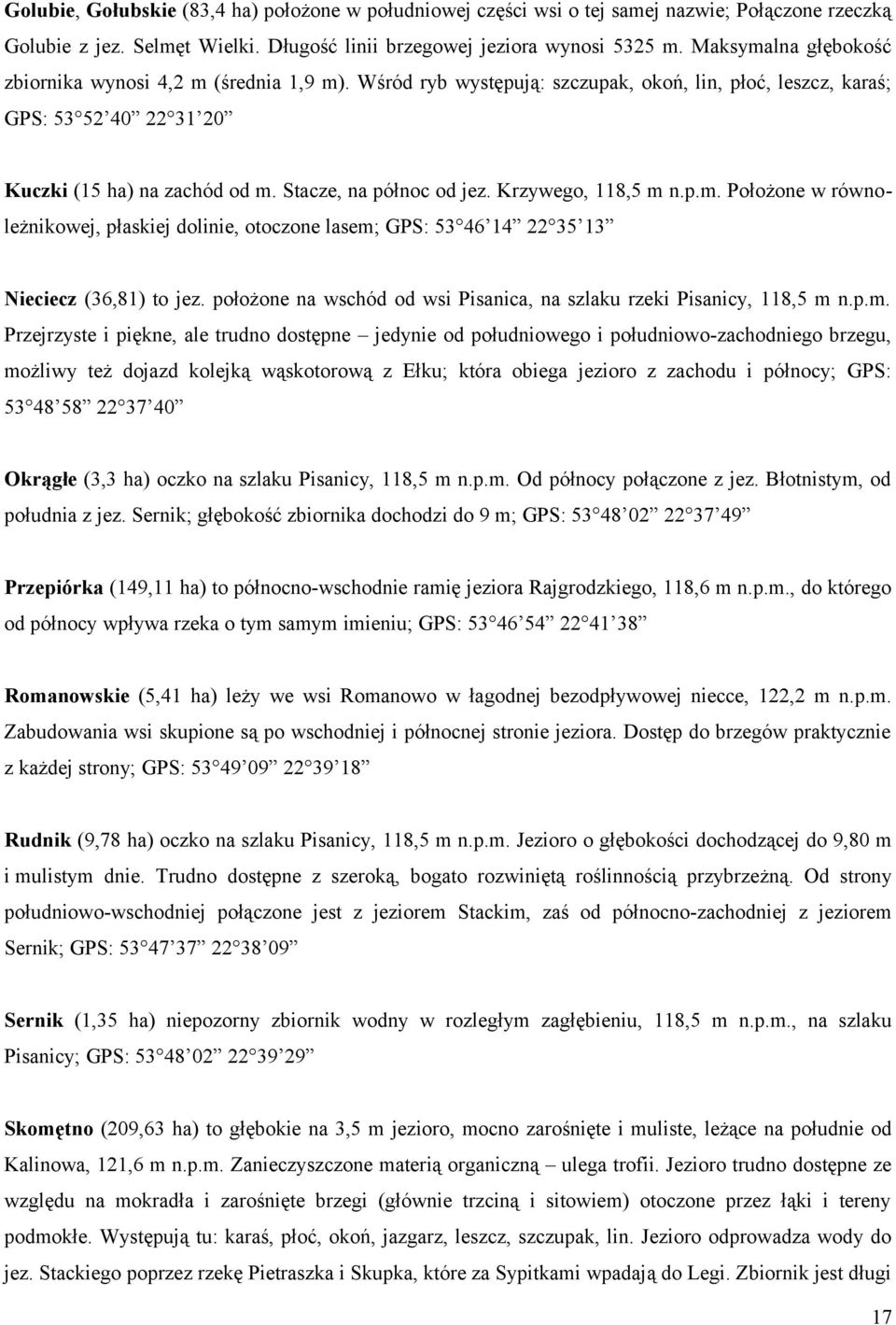 Stacze, na północ od jez. Krzywego, 118,5 m n.p.m. Położone w równoleżnikowej, płaskiej dolinie, otoczone lasem; GPS: 53 46 14 22 35 13 Nieciecz (36,81) to jez.