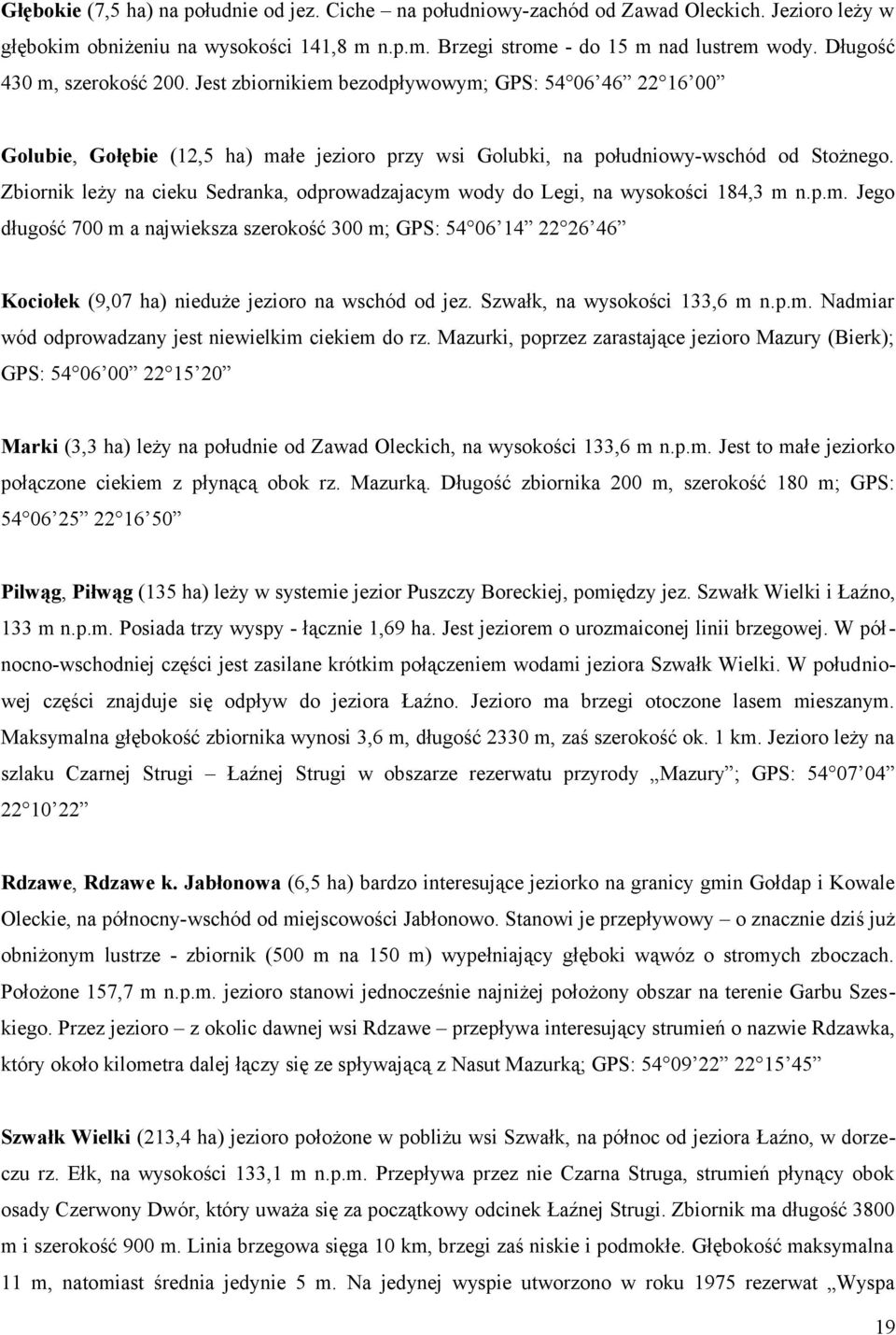 Zbiornik leży na cieku Sedranka, odprowadzajacym wody do Legi, na wysokości 184,3 m n.p.m. Jego długość 700 m a najwieksza szerokość 300 m; GPS: 54 06 14 22 26 46 Kociołek (9,07 ha) nieduże jezioro na wschód od jez.