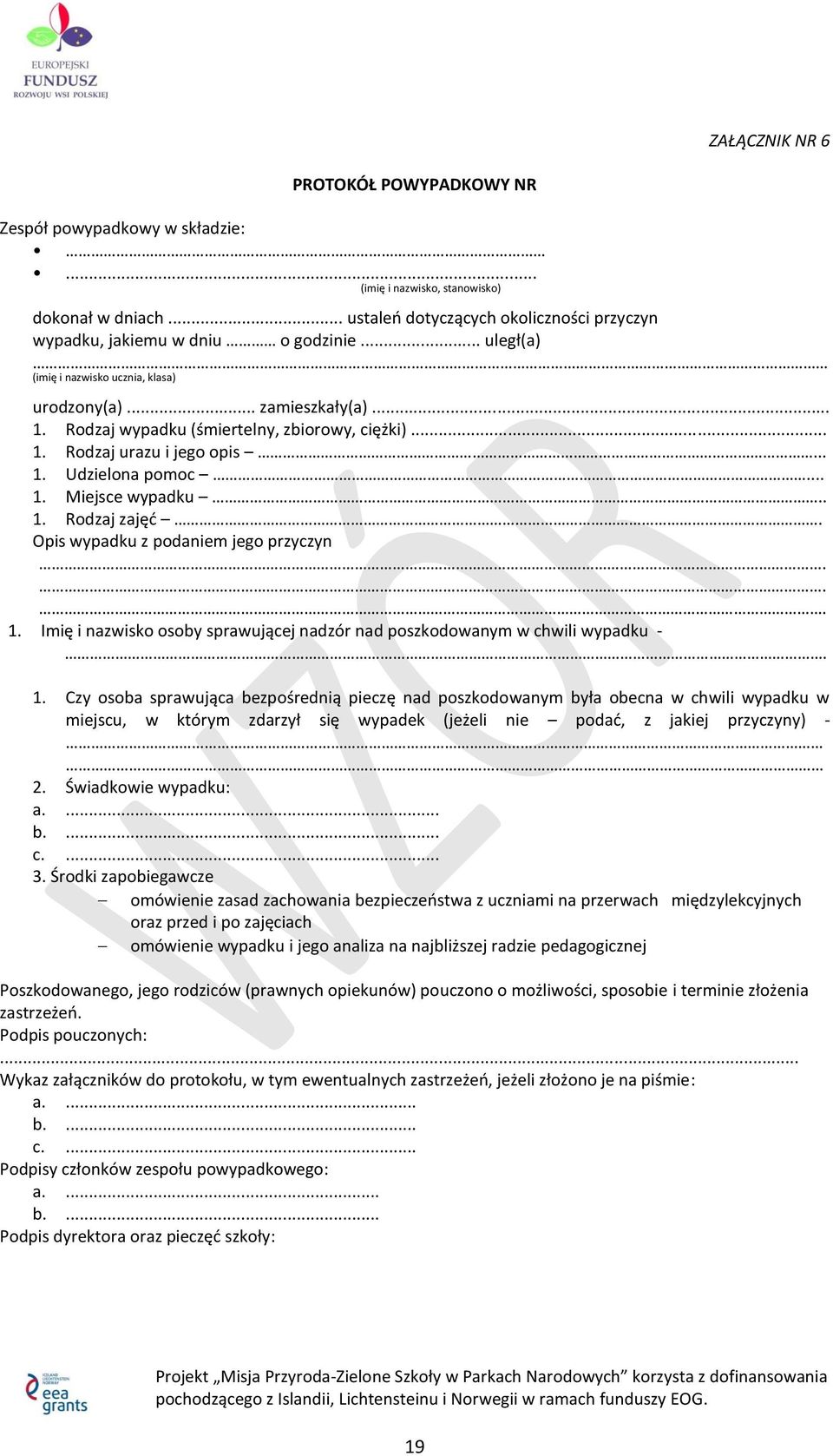 . 1. Rodzaj zajęć. Opis wypadku z podaniem jego przyczyn... 1. Imię i nazwisko osoby sprawującej nadzór nad poszkodowanym w chwili wypadku -. 1. Czy osoba sprawująca bezpośrednią pieczę nad poszkodowanym była obecna w chwili wypadku w miejscu, w którym zdarzył się wypadek (jeżeli nie podać, z jakiej przyczyny) - 2.