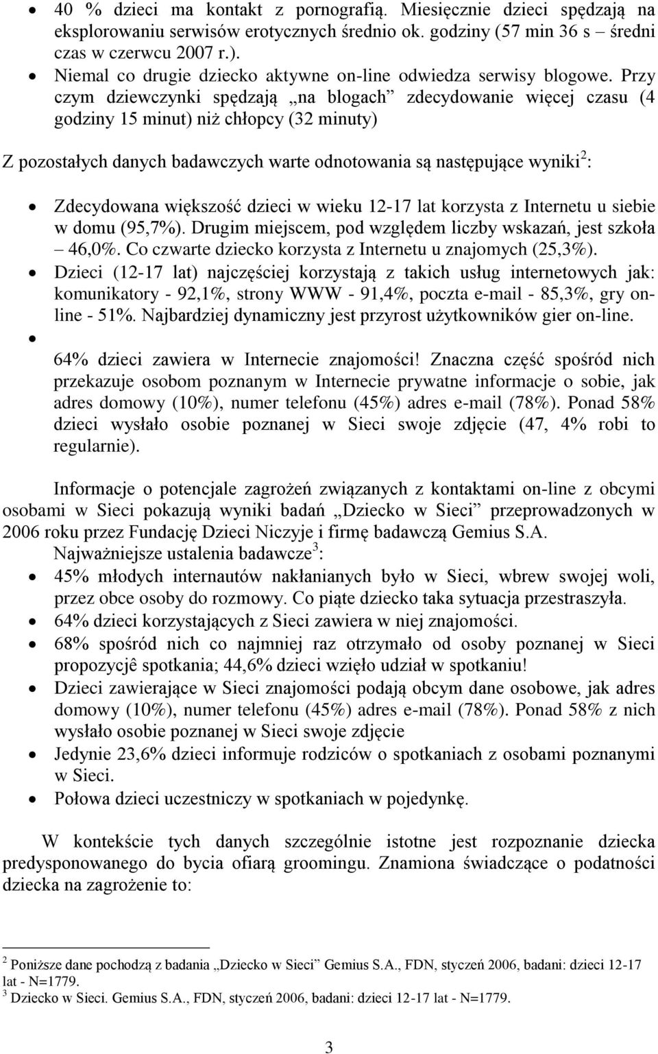 Przy czym dziewczynki spędzają na blogach zdecydowanie więcej czasu (4 godziny 15 minut) niż chłopcy (32 minuty) Z pozostałych danych badawczych warte odnotowania są następujące wyniki 2 :