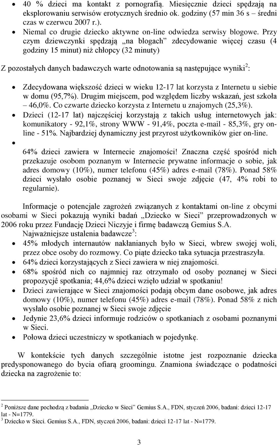 Przy czym dziewczynki spędzają na blogach zdecydowanie więcej czasu (4 godziny 15 minut) niż chłopcy (32 minuty) Z pozostałych danych badawczych warte odnotowania są następujące wyniki 2 :