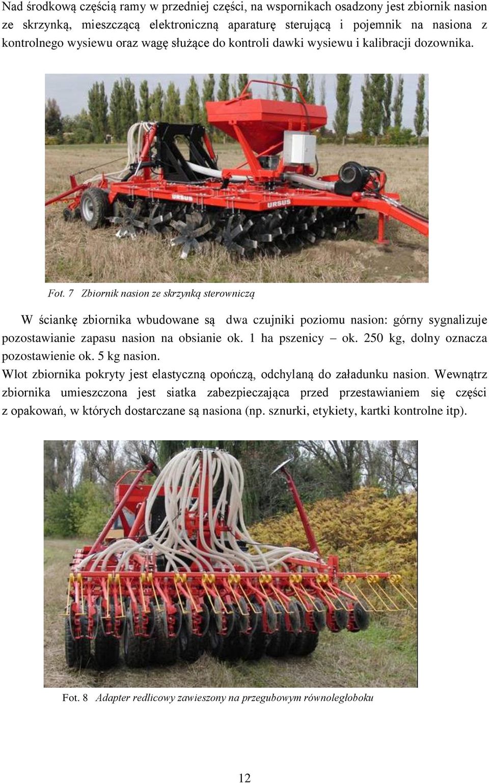 7 Zbiornik nasion ze skrzynką sterowniczą W ściankę zbiornika wbudowane są dwa czujniki poziomu nasion: górny sygnalizuje pozostawianie zapasu nasion na obsianie ok. 1 ha pszenicy ok.
