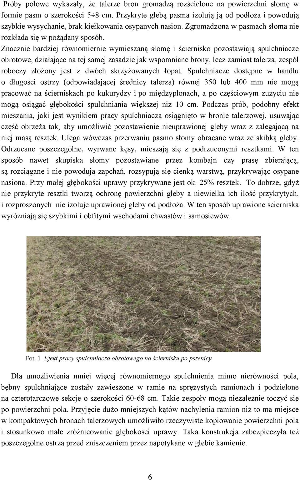 Znacznie bardziej równomiernie wymieszaną słomę i ściernisko pozostawiają spulchniacze obrotowe, działające na tej samej zasadzie jak wspomniane brony, lecz zamiast talerza, zespól roboczy złożony