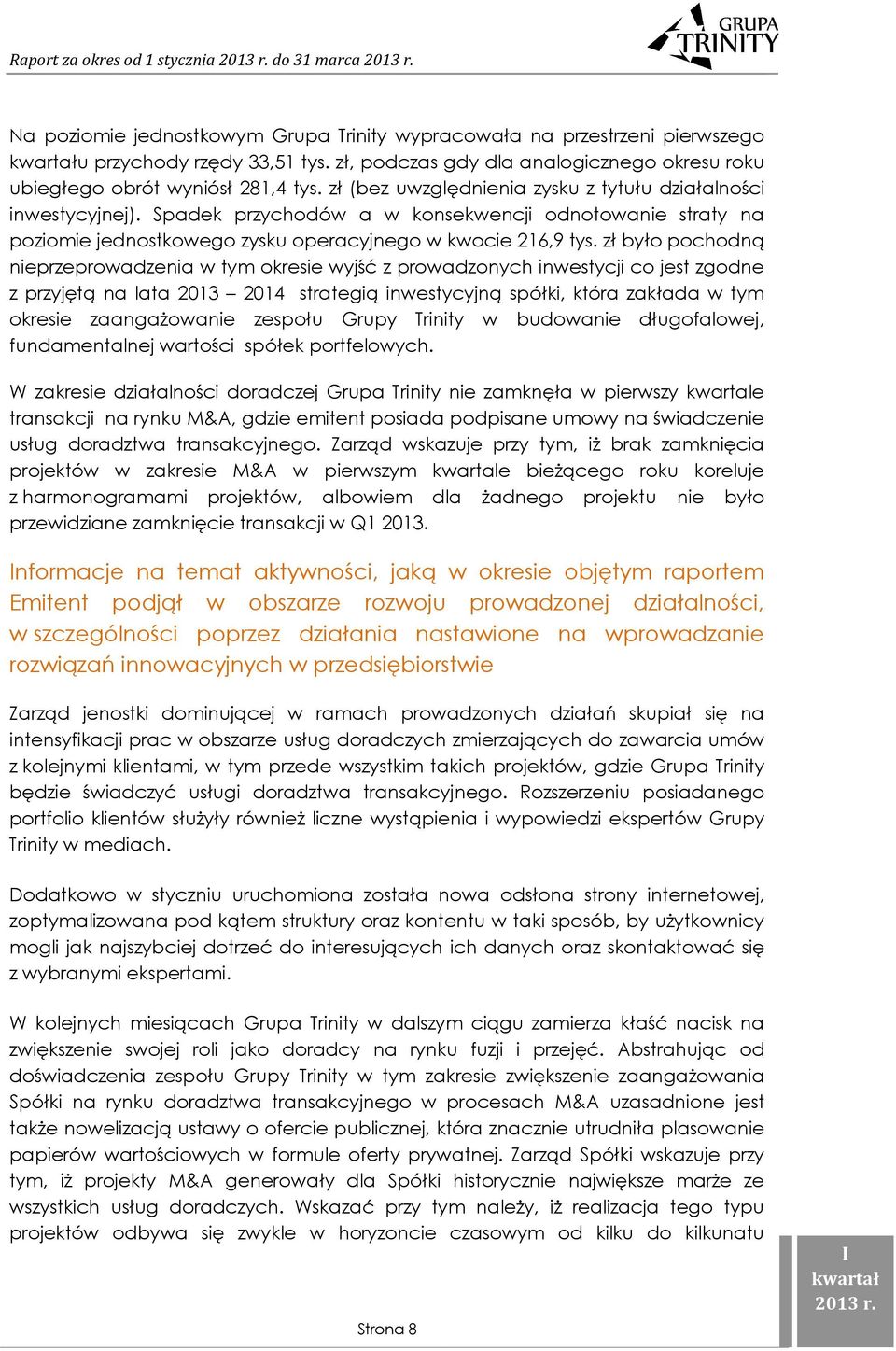 zł było pochodną nieprzeprowadzenia w tym okresie wyjść z prowadzonych inwestycji co jest zgodne z przyjętą na lata 2013 2014 strategią inwestycyjną spółki, która zakłada w tym okresie zaangażowanie