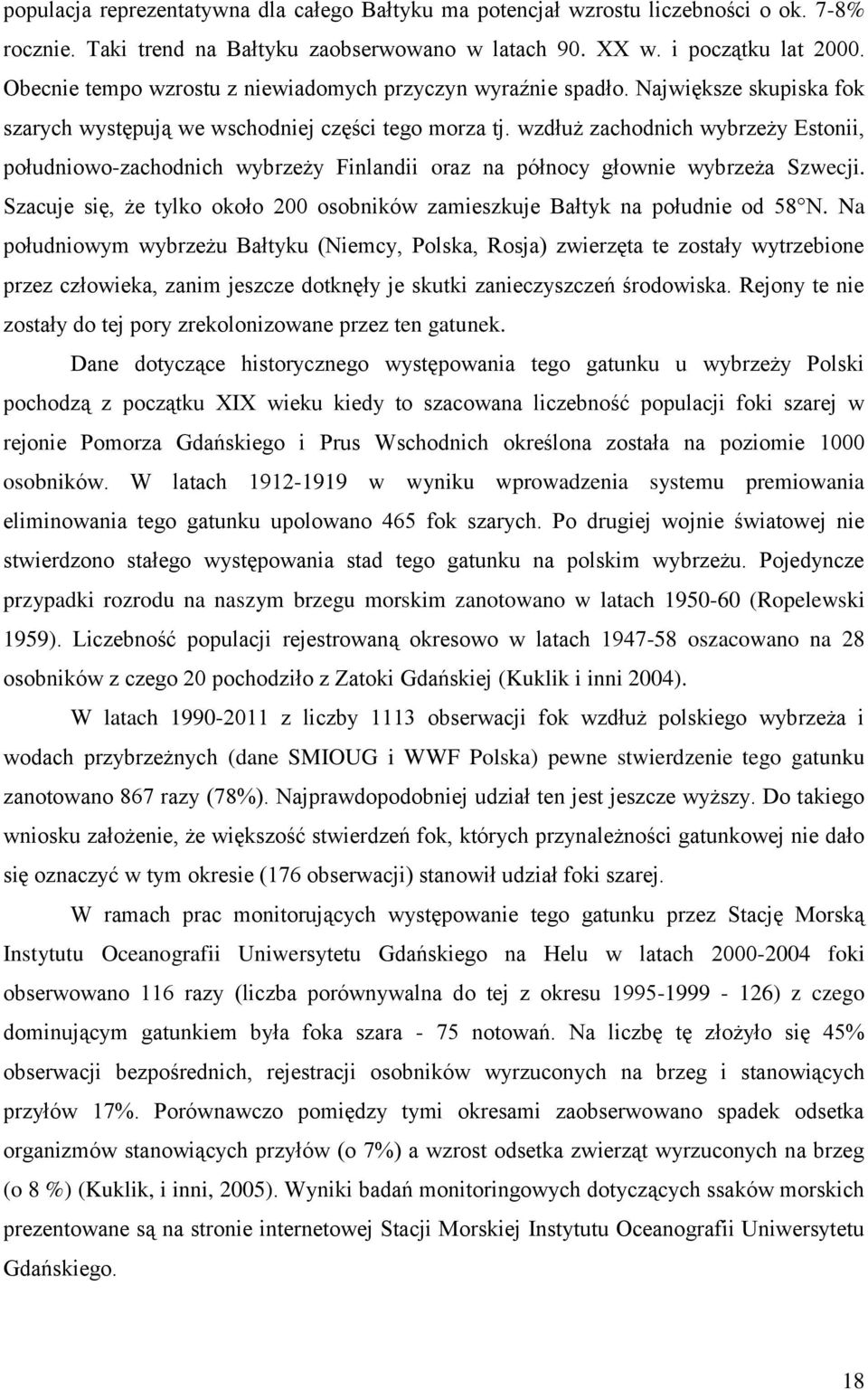 wzdłuż zachodnich wybrzeży Estonii, południowo-zachodnich wybrzeży Finlandii oraz na północy głownie wybrzeża Szwecji. Szacuje się, że tylko około 200 osobników zamieszkuje Bałtyk na południe od 58 N.