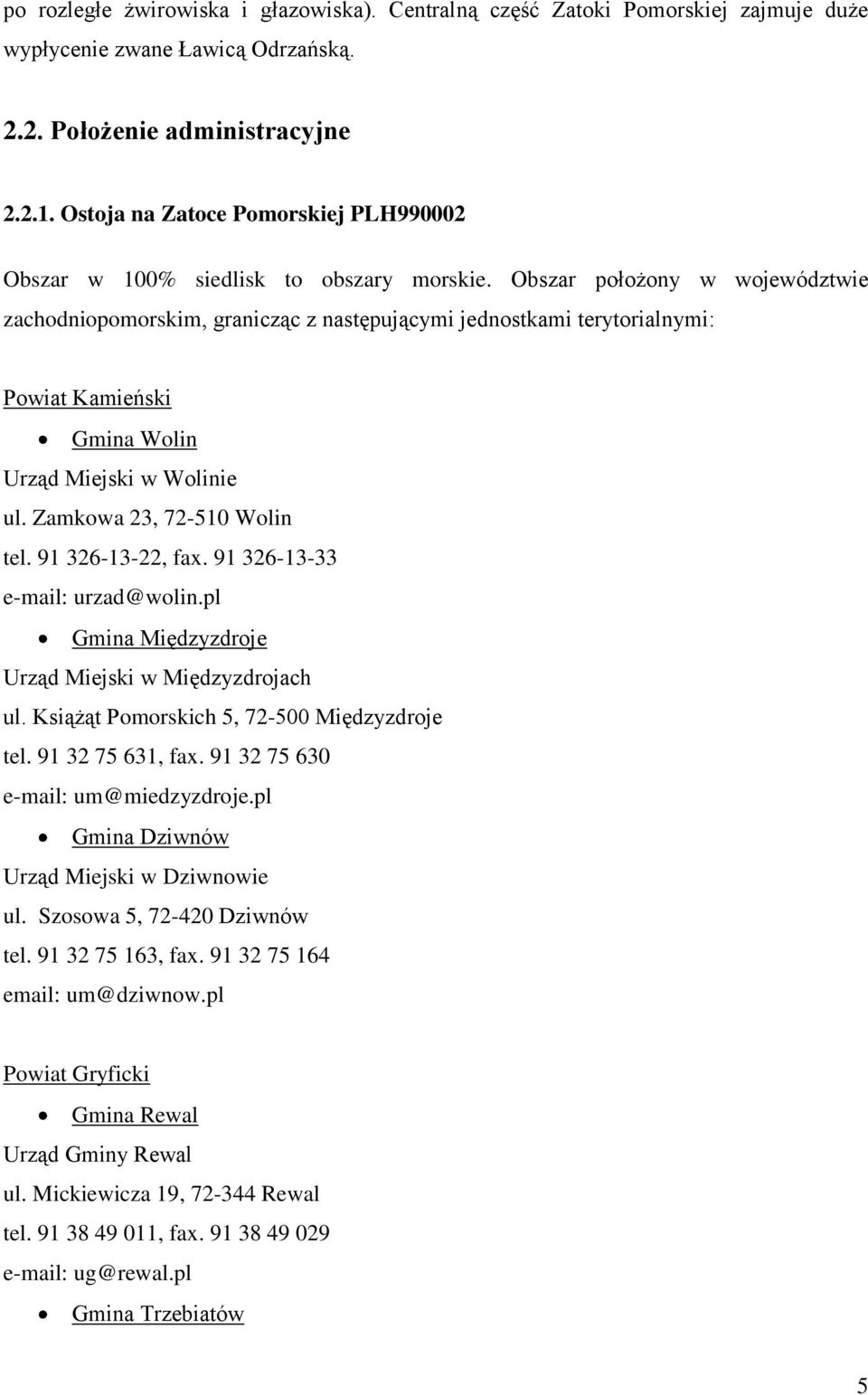 Obszar położony w województwie zachodniopomorskim, granicząc z następującymi jednostkami terytorialnymi: Powiat Kamieński Gmina Wolin Urząd Miejski w Wolinie ul. Zamkowa 23, 72-510 Wolin tel.