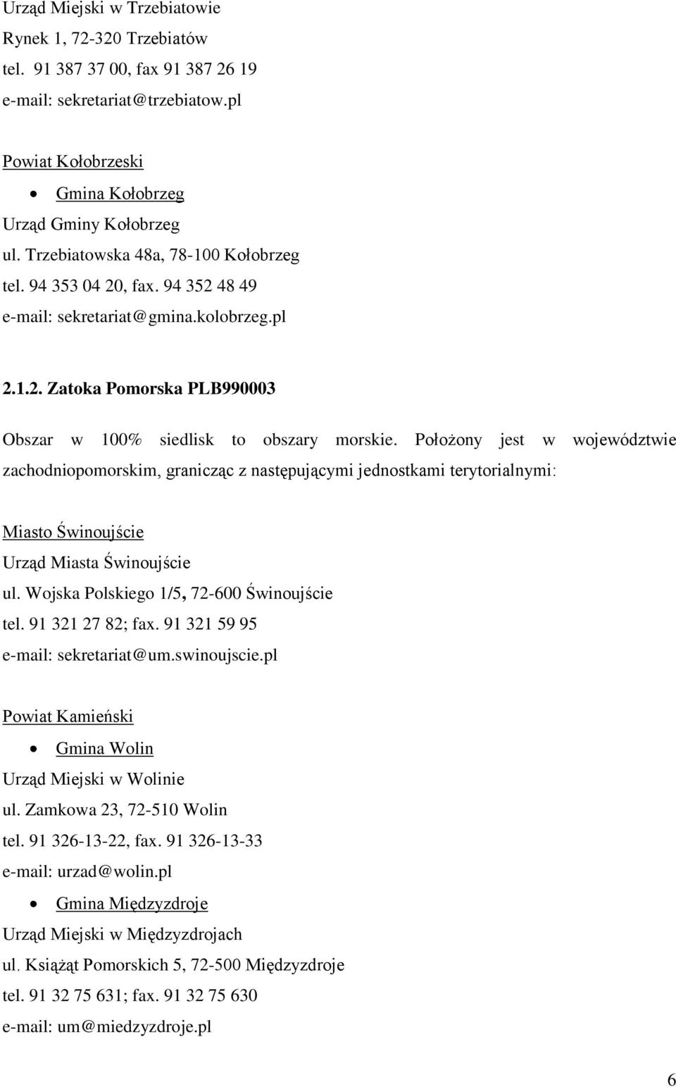 Położony jest w województwie zachodniopomorskim, granicząc z następującymi jednostkami terytorialnymi: Miasto Świnoujście Urząd Miasta Świnoujście ul. Wojska Polskiego 1/5, 72-600 Świnoujście tel.