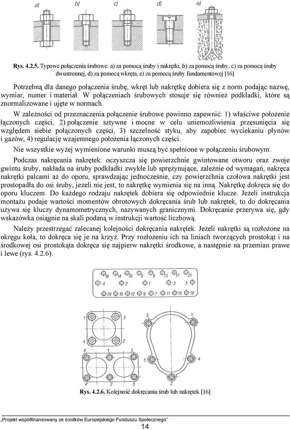 połączenia śrubę, wkręt lub nakrętkę dobiera się z norm podając nazwę, wymiar, numer i materiał. W połączeniach śrubowych stosuje się również podkładki, które są znormalizowane i ujęte w normach.