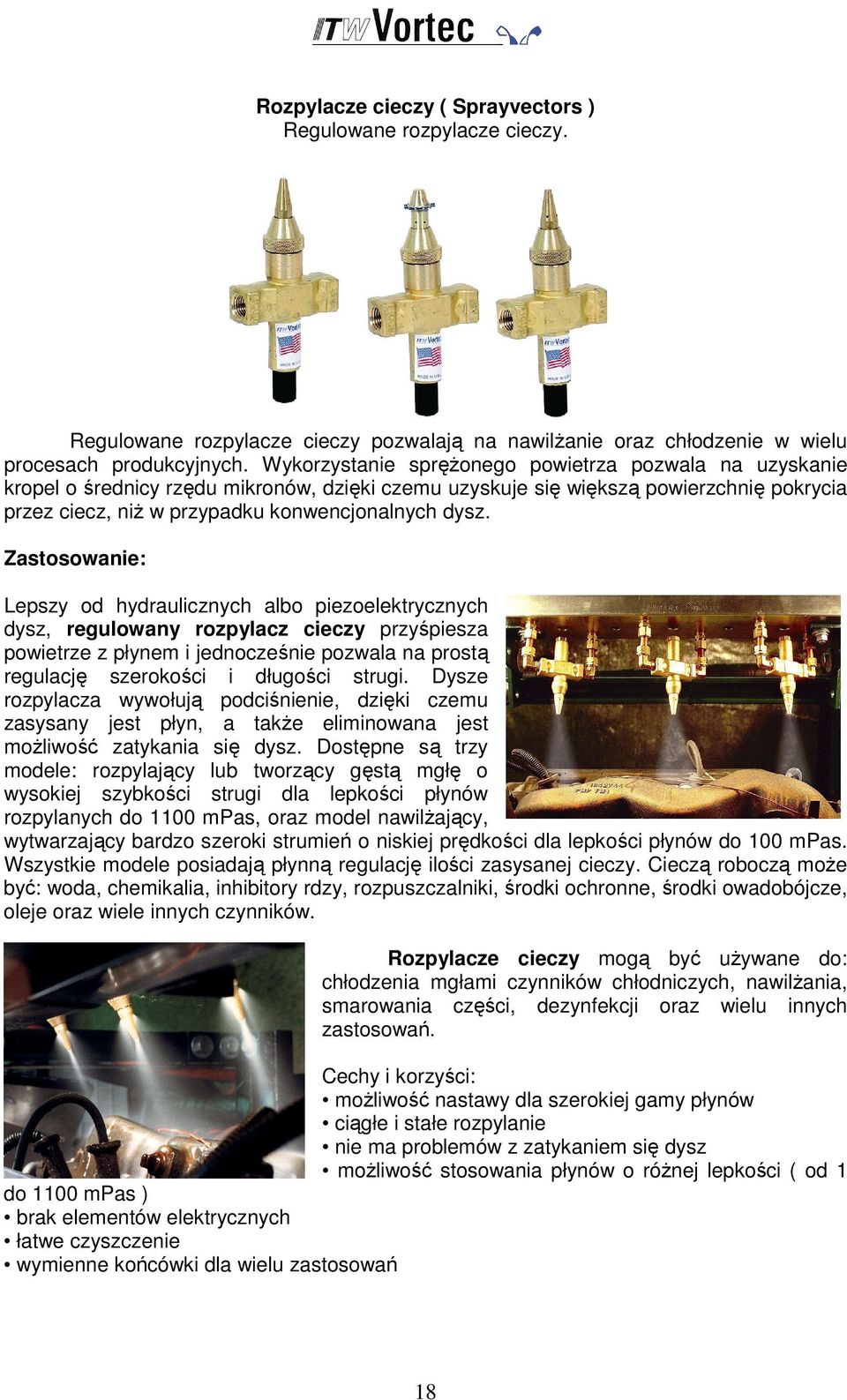 Zastosowanie: Lepszy od hydraulicznych albo piezoelektrycznych dysz, regulowany rozpylacz cieczy przyśpiesza powietrze z płynem i jednocześnie pozwala na prostą regulację szerokości i długości strugi.
