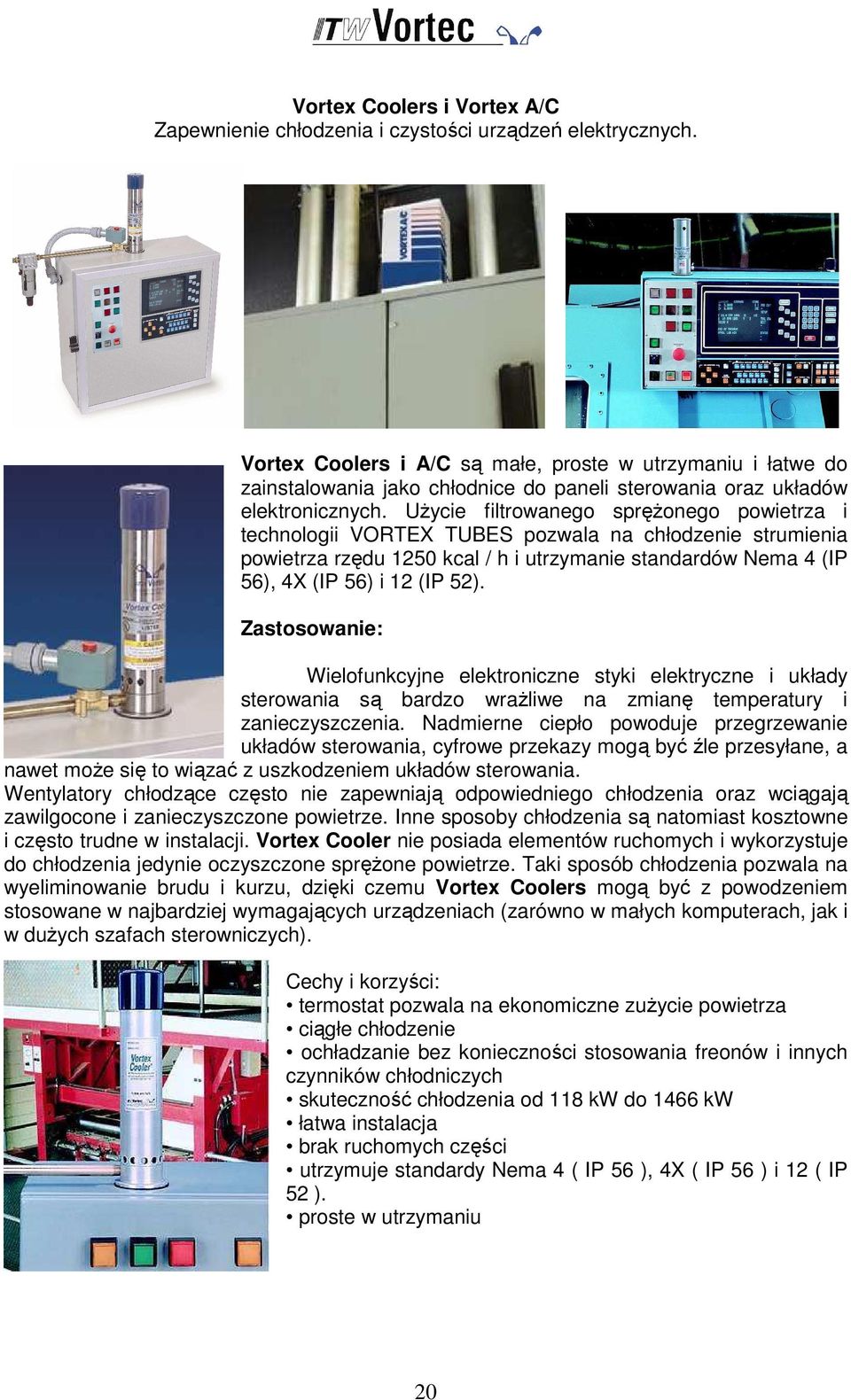 UŜycie filtrowanego spręŝonego powietrza i technologii VORTEX TUBES pozwala na chłodzenie strumienia powietrza rzędu 1250 kcal / h i utrzymanie standardów Nema 4 (IP 56), 4X (IP 56) i 12 (IP 52).