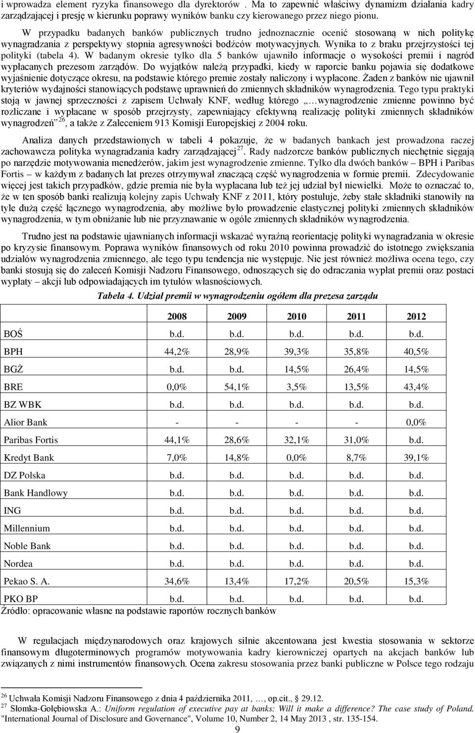 Wynika to z braku przejrzystości tej polityki (tabela 4). W badanym okresie tylko dla 5 banków ujawniło informacje o wysokości premii i nagród wypłacanych prezesom zarządów.