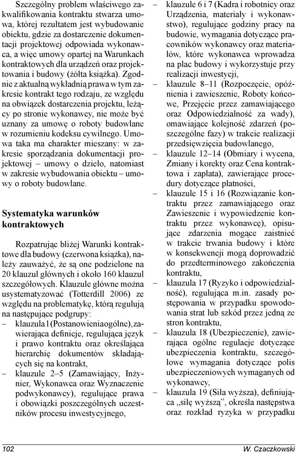 Zgodnie z aktualną wykładnią prawa w tym zakresie kontrakt tego rodzaju, ze względu na obwiązek dostarczenia projektu, leżący po stronie wykonawcy, nie może być uznany za umowę o roboty budowlane w