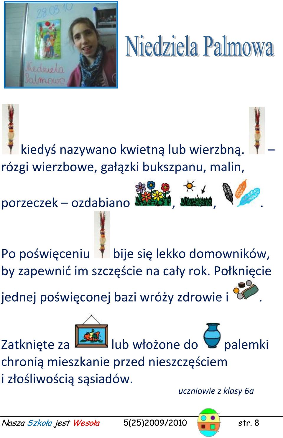 Po poświęceniu bije się lekko domowników, by zapewnid im szczęście na cały rok.