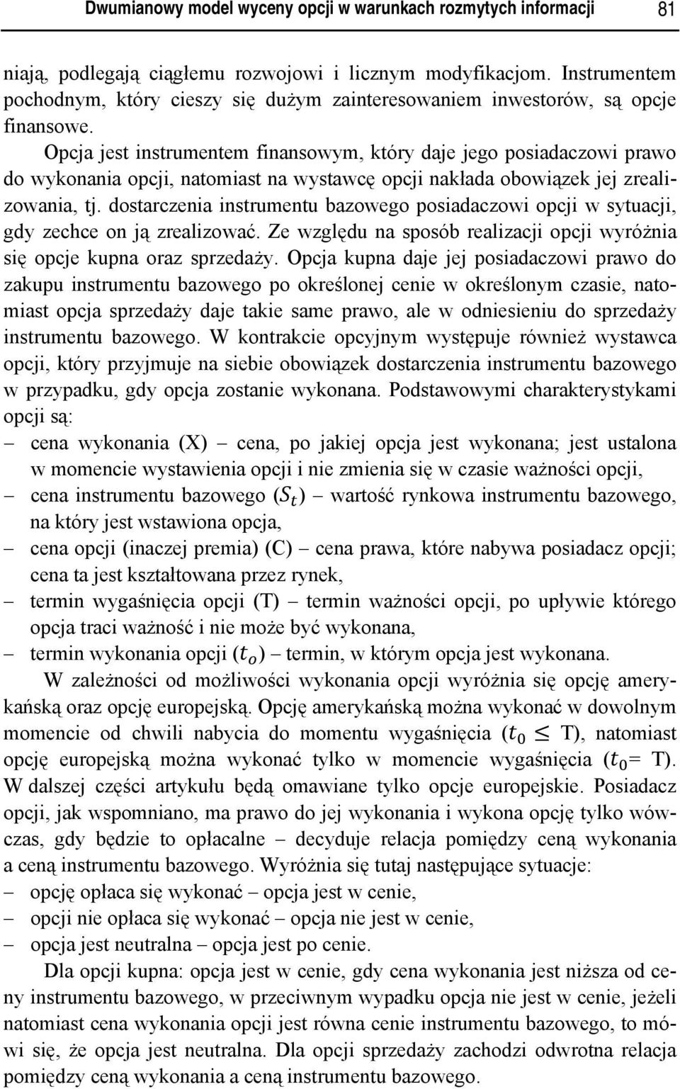Opcja jest instrumentem finansowym, który daje jego posiadaczowi prawo do wykonania opcji, natomiast na wystawcę opcji nakłada obowiązek jej zrealizowania, tj.