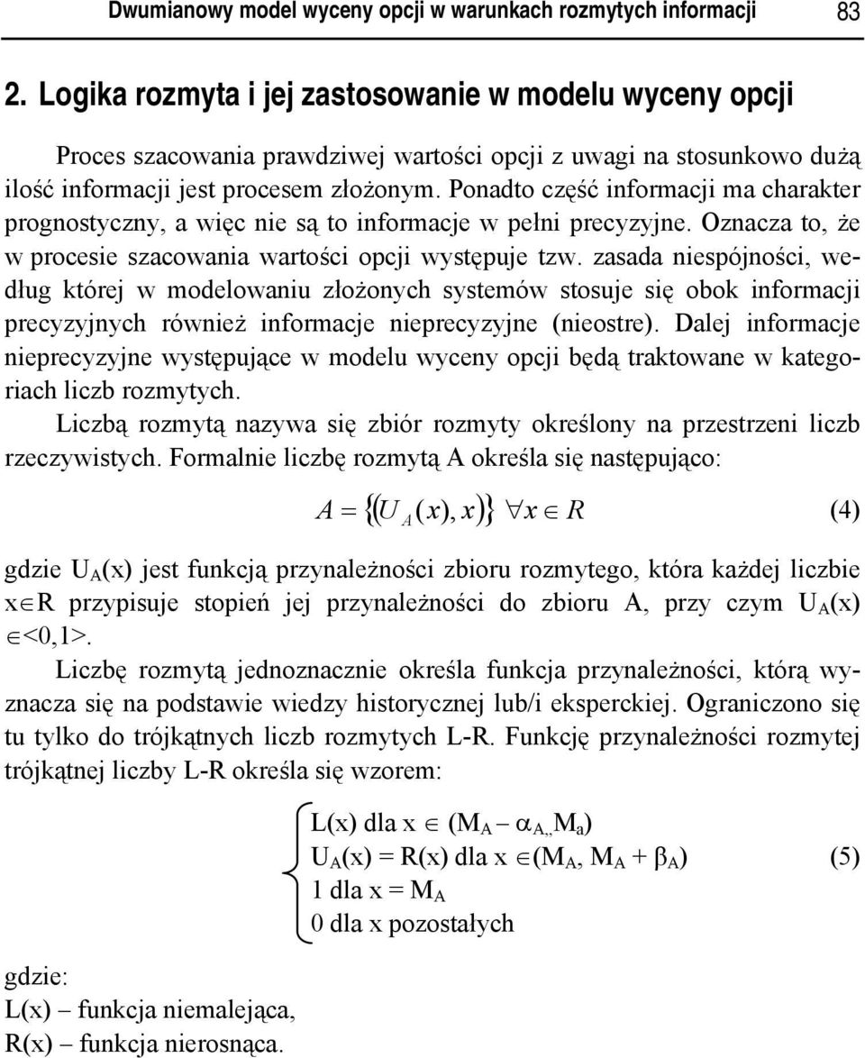 Ponadto część informacji ma charakter prognostyczny, a więc nie są to informacje w pełni precyzyjne. Oznacza to, że w procesie szacowania wartości opcji występuje tzw.