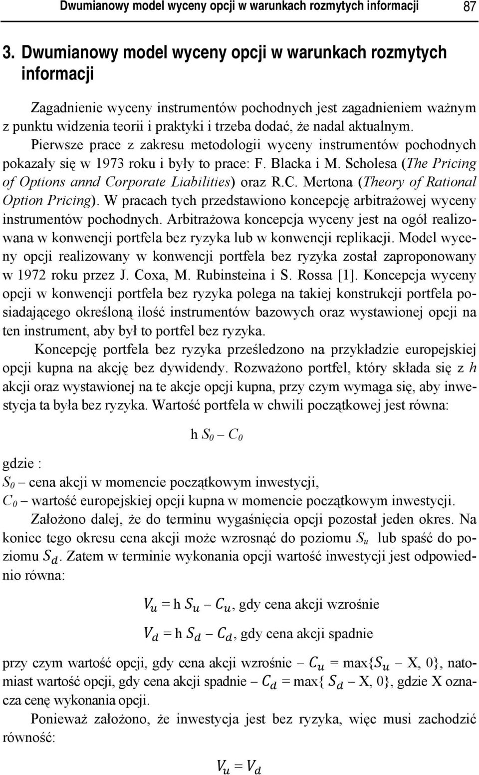 aktualnym. Pierwsze prace z zakresu metodologii wyceny instrumentów pochodnych pokazały się w 1973 roku i były to prace: F. Blacka i M.