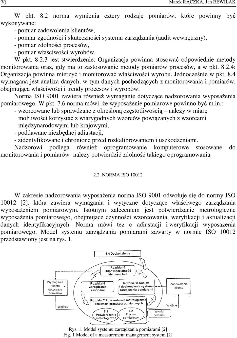 procesów, - pomiar właściwości wyrobów. W pkt. 8.2.3 jest stwierdzenie: Organizacja powinna stosować odpowiednie metody monitorowania oraz, gdy ma to zastosowanie metody pomiarów procesów, a w pkt. 8.2.4: Organizacja powinna mierzyć i monitorować właściwości wyrobu.