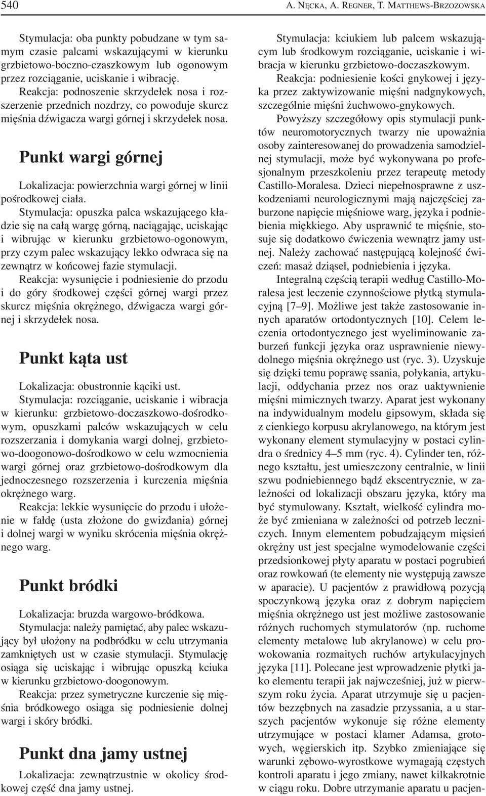 Reakcja: podnoszenie skrzydełek nosa i roz szerzenie przednich nozdrzy, co powoduje skurcz mięśnia dźwigacza wargi górnej i skrzydełek nosa.
