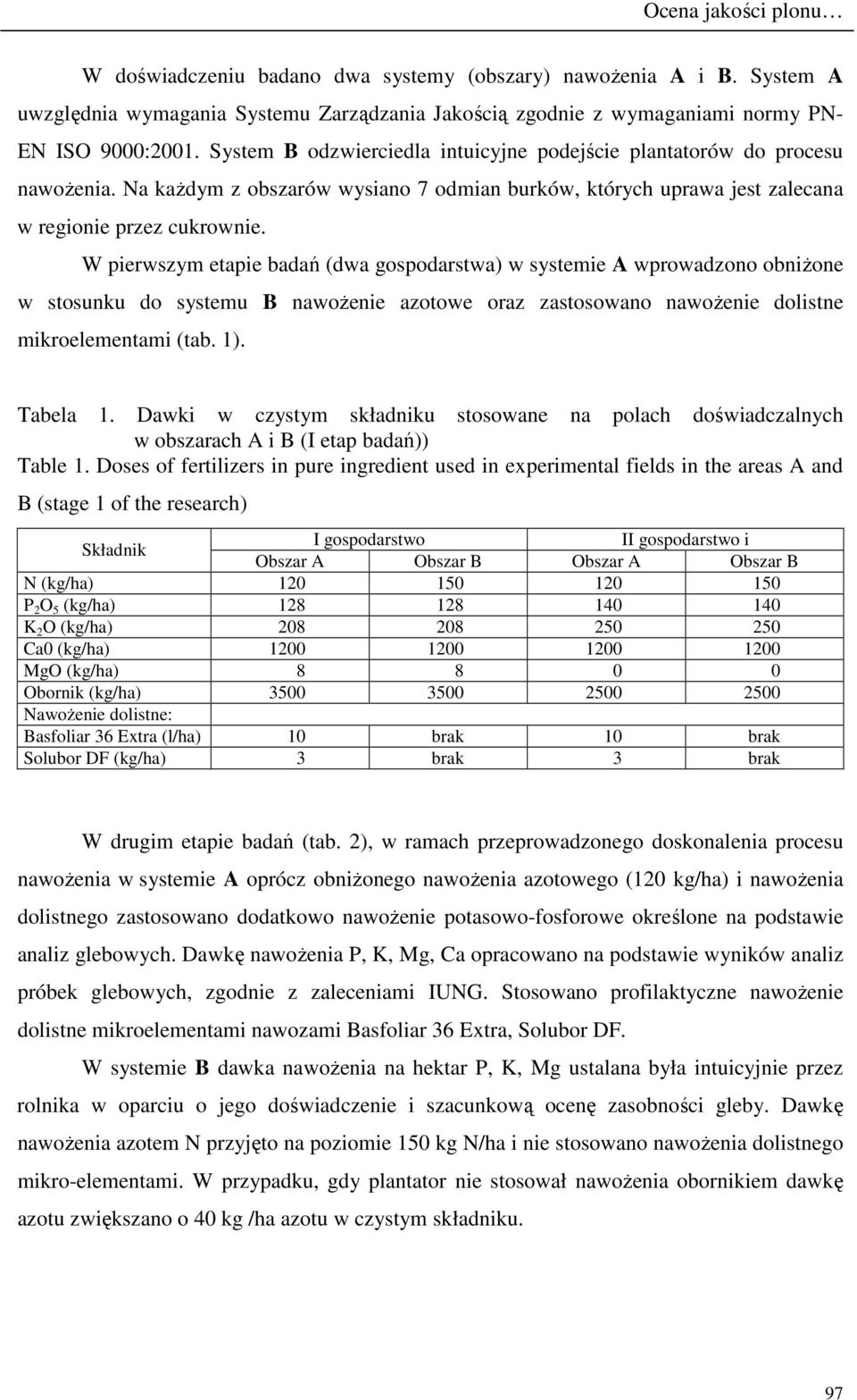 W pierwszym etapie badań (dwa gospodarstwa) w systemie A wprowadzono obniŝone w stosunku do systemu B nawoŝenie azotowe oraz zastosowano nawoŝenie dolistne mikroelementami (tab. 1). Tabela 1.