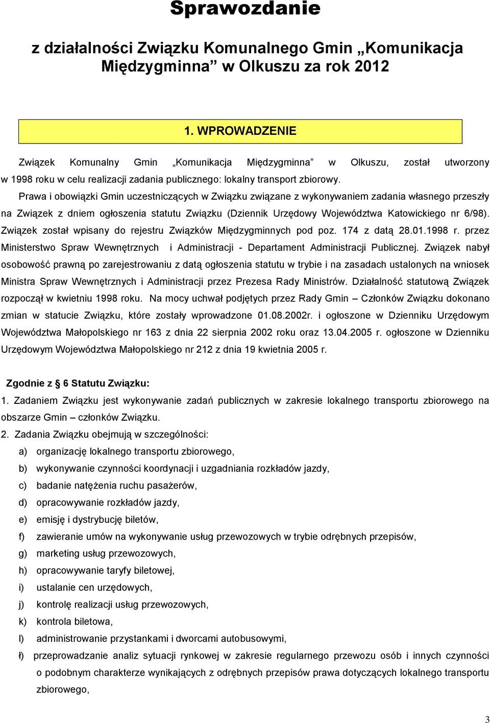 Prawa i obowiązki Gmin uczestniczących w Związku związane z wykonywaniem zadania własnego przeszły na Związek z dniem ogłoszenia statutu Związku (Dziennik Urzędowy Województwa Katowickiego nr 6/98).