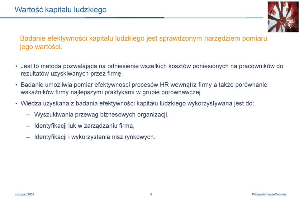 Badanie umożliwia pomiar efektywności procesów HR wewnątrz firmy a także porównanie wskaźników firmy najlepszymi praktykami w grupie porównawczej.