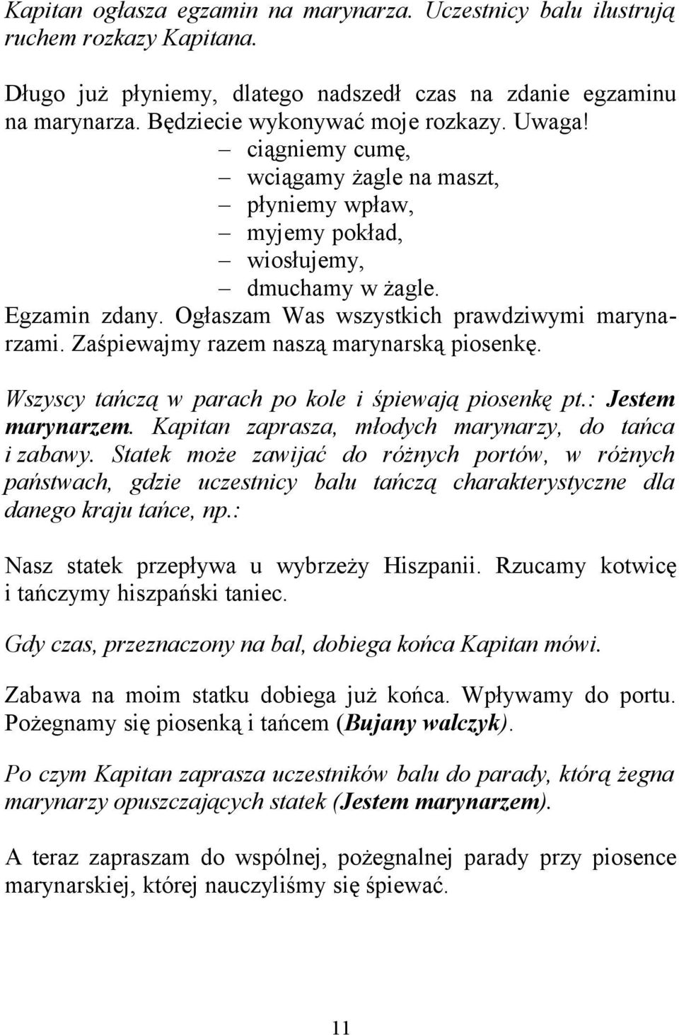 Zaśpiewajmy razem naszą marynarską piosenkę. Wszyscy tańczą w parach po kole i śpiewają piosenkę pt.: Jestem marynarzem. Kapitan zaprasza, młodych marynarzy, do tańca i zabawy.