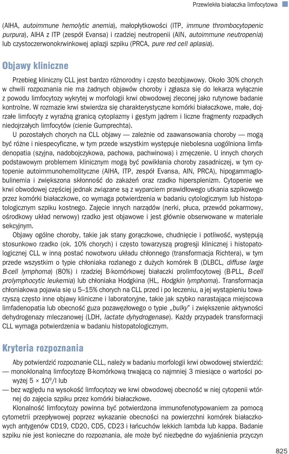 Około 30% chorych w chwili rozpoznania nie ma żadnych objawów choroby i zgłasza się do lekarza wyłącznie z powodu limfocytozy wykrytej w morfologii krwi obwodowej zleconej jako rutynowe badanie