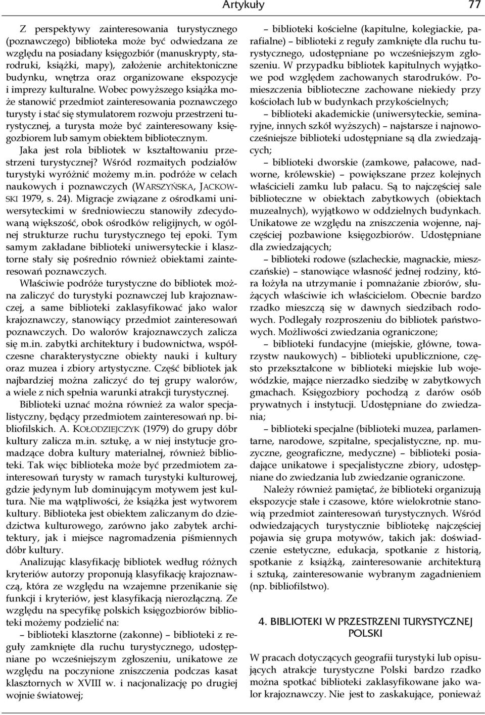 Wobec powyższego książka może stanowić przedmiot zainteresowania poznawczego turysty i stać się stymulatorem rozwoju przestrzeni turystycznej, a turysta może być zainteresowany księgozbiorem lub
