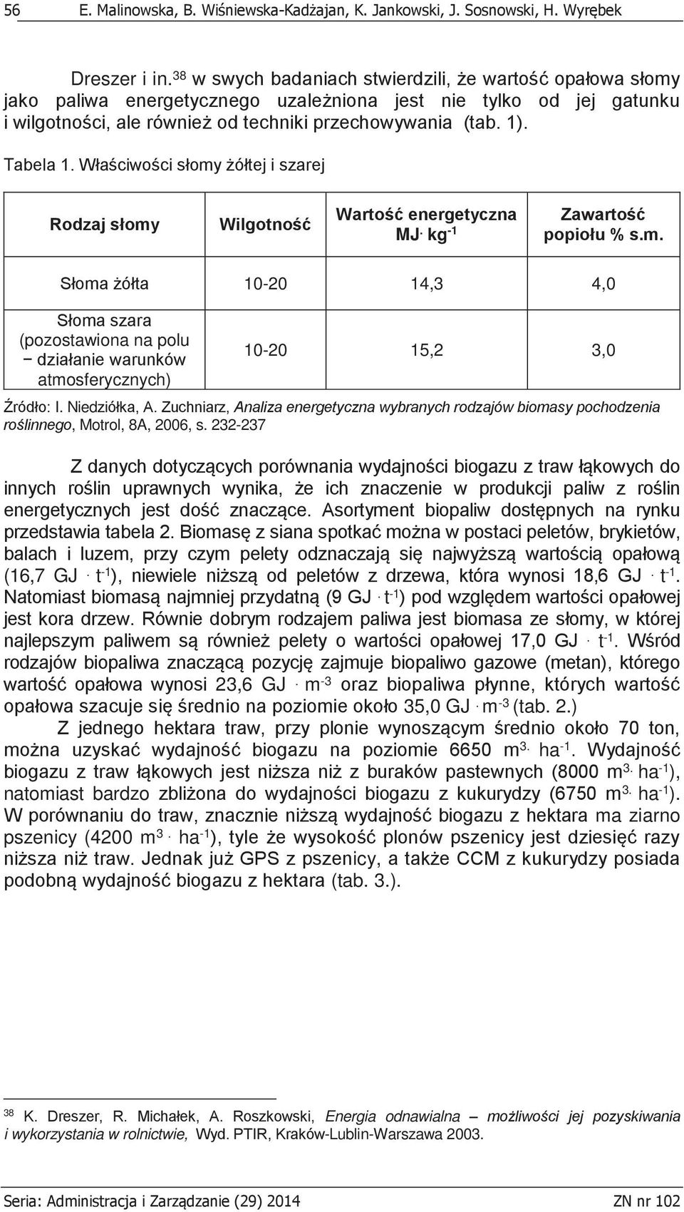 Tabela 1. Właściwości słomy żółtej i szarej Rodzaj słomy Wilgotność Wartość energetyczna MJ. kg -1 Zawartość popiołu % s.m. Słoma żółta 10-20 14,3 4,0 Słoma szara (pozostawiona na polu działanie warunków atmosferycznych) 10-20 15,2 3,0 Źródło: I.