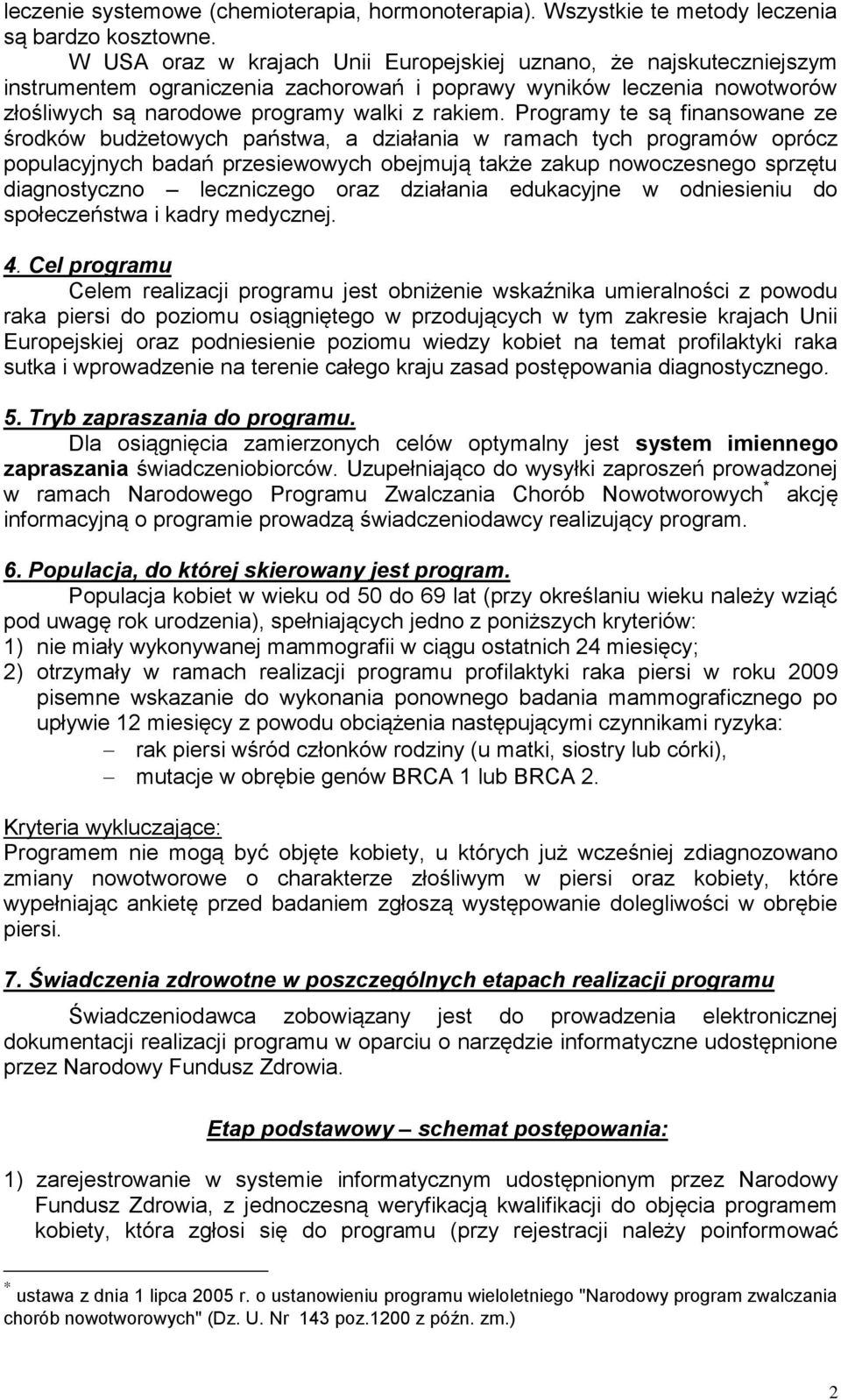 Programy te są finansowane ze środków budżetowych państwa, a działania w ramach tych programów oprócz populacyjnych badań przesiewowych obejmują także zakup nowoczesnego sprzętu diagnostyczno