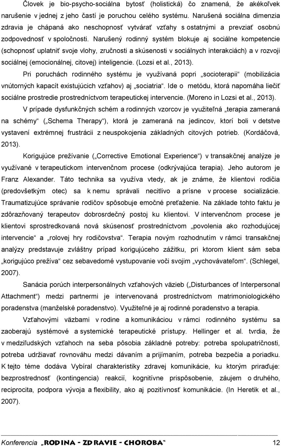 Narušený rodinný systém blokuje aj sociálne kompetencie (schopnosť uplatniť svoje vlohy, zručnosti a skúsenosti v sociálnych interakciách) a v rozvoji sociálnej (emocionálnej, citovej) inteligencie.