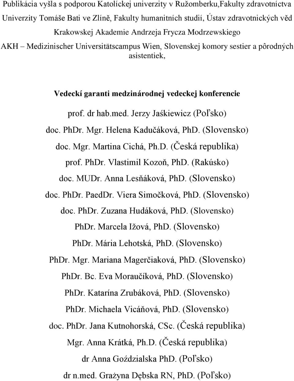 PhDr. Mgr. Helena Kadučáková, PhD. (Slovensko) doc. Mgr. Martina Cichá, Ph.D. (Česká republika) prof. PhDr. Vlastimil Kozoň, PhD. (Rakúsko) doc. MUDr. Anna Lesňáková, PhD. (Slovensko) doc. PhDr. PaedDr.