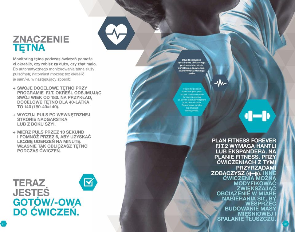 odpowiedniej intensywności treningu cardio. + SWOJE DOCELOWE TĘTNO PRZY PROGRAMIE F.I.T. OKREŚL ODEJMUJĄC SWÓJ WIEK OD 180. NA PRZYKŁAD, DOCELOWE TĘTNO DLA 40-LATKA TO 140 (180-40=140).