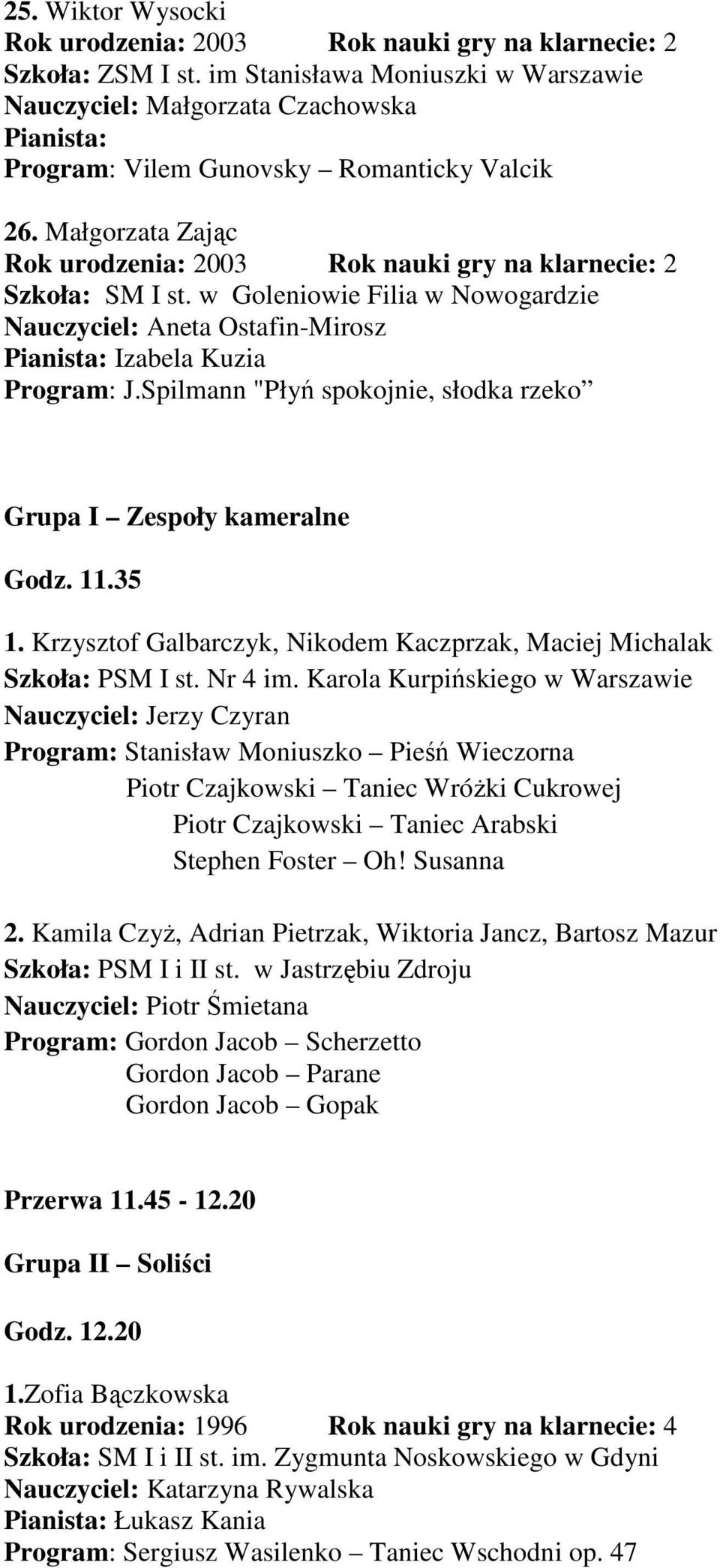 Spilmann "Płyń spokojnie, słodka rzeko Grupa I Zespoły kameralne Godz. 11.35 1. Krzysztof Galbarczyk, Nikodem Kaczprzak, Maciej Michalak Szkoła: PSM I st. Nr 4 im.