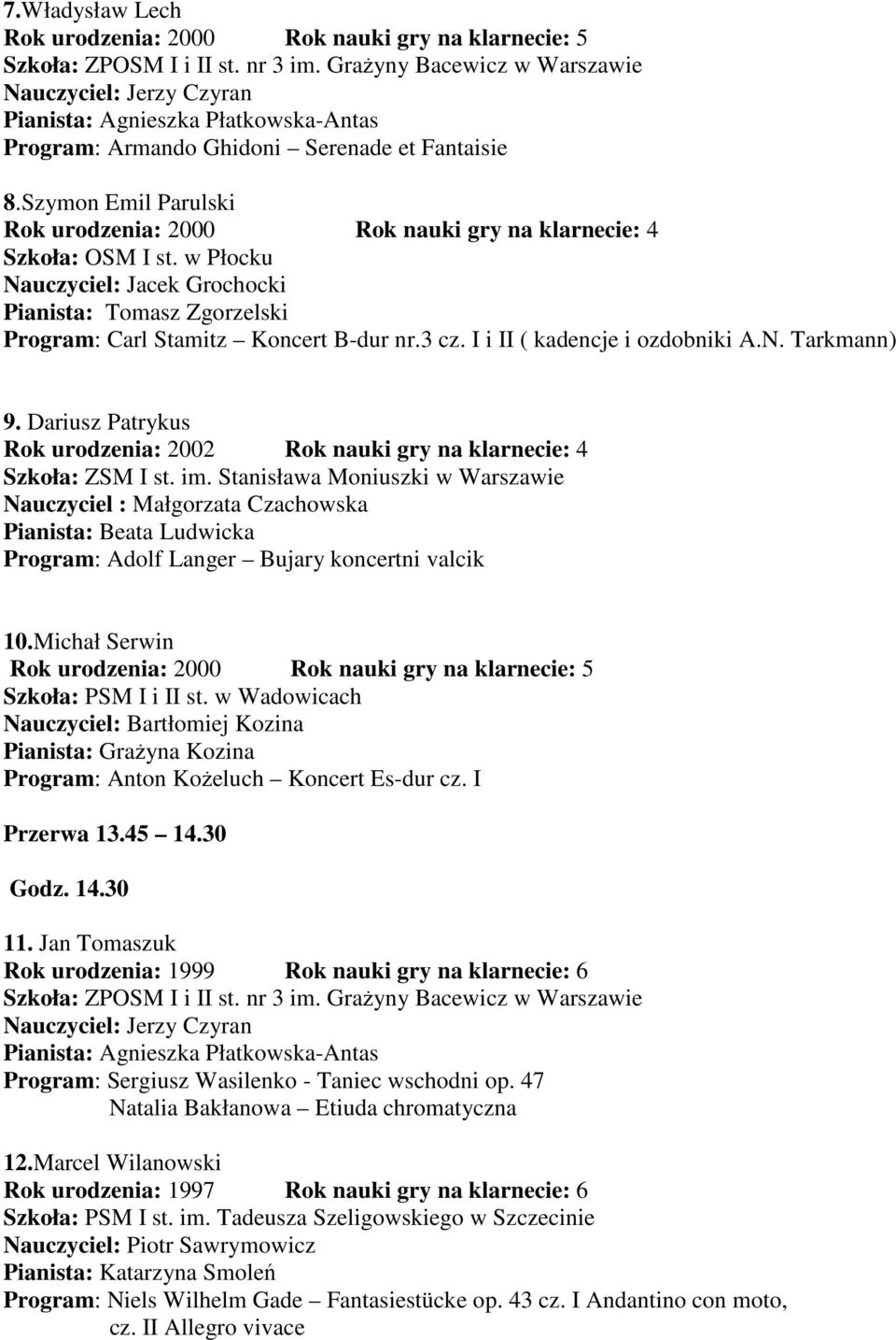 Szymon Emil Parulski Rok urodzenia: 2000 Rok nauki gry na klarnecie: 4 Szkoła: OSM I st. w Płocku Nauczyciel: Jacek Grochocki Pianista: Tomasz Zgorzelski Program: Carl Stamitz Koncert B-dur nr.3 cz.